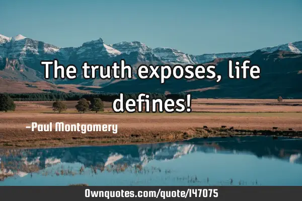 The truth exposes, life defines!