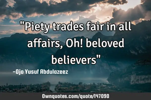 "Piety trades fair in all affairs, Oh! beloved believers"