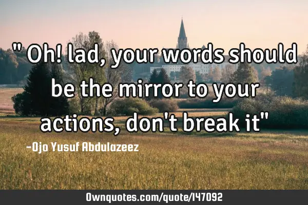 " Oh! lad, your words should be the mirror to your actions, don