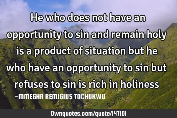 He who does not have an opportunity to sin and remain holy is a product of situation but he who
