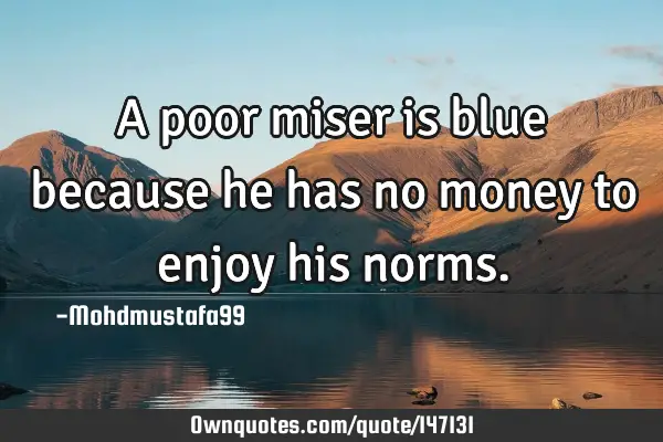 • A poor miser is blue because he has no money to enjoy his