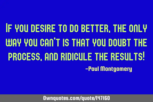 If you desire to do better, the only way you can