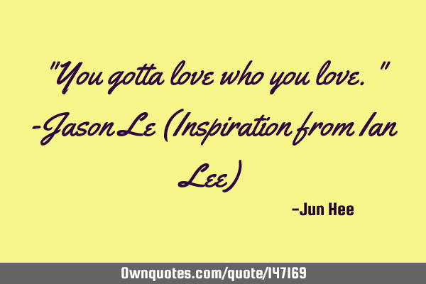 "You gotta love who you love." -Jason Le (Inspiration from Ian Lee)