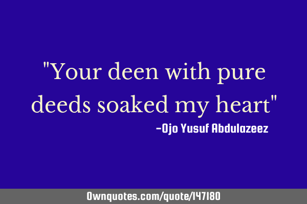 "Your deen with pure deeds soaked my heart"