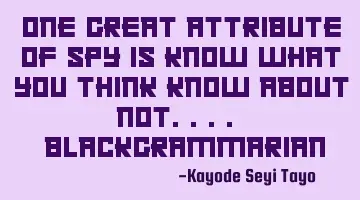 One great attribute of spy is know what you think Know about not.... #blackgrammarian