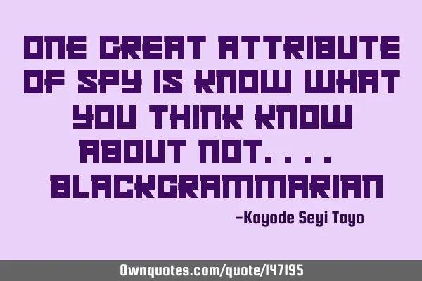 One great attribute of spy is know what you think Know about not.... #