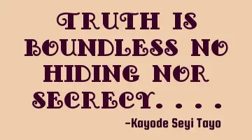 Truth is boundless no hiding nor secrecy....