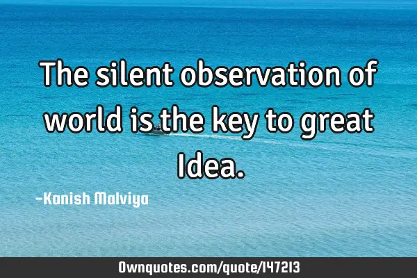 The silent observation of world is the key to great I