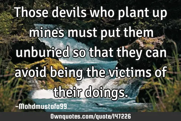 • Those devils who plant up mines must put them unburied so that they can avoid being the victims