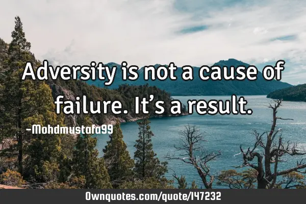 • Adversity is not a cause of failure. It’s a