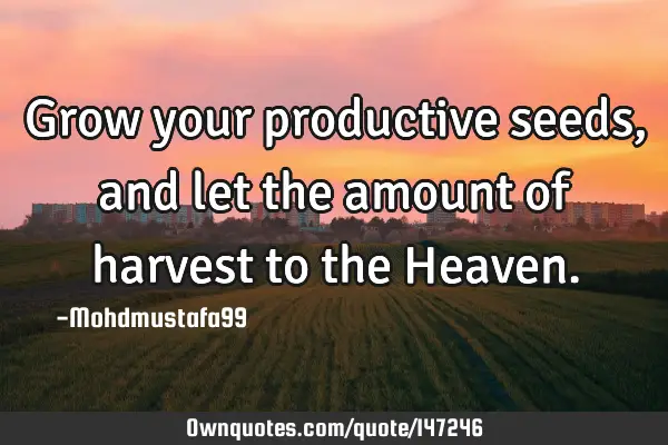 • Grow your productive seeds , and let the amount of harvest to the H