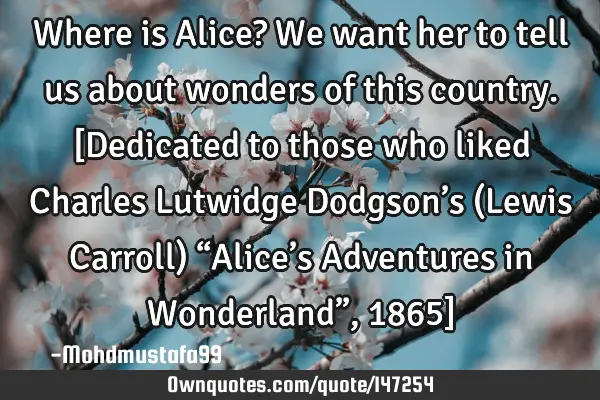 • Where is Alice? We want her to tell us about wonders of this country. [Dedicated to those who
