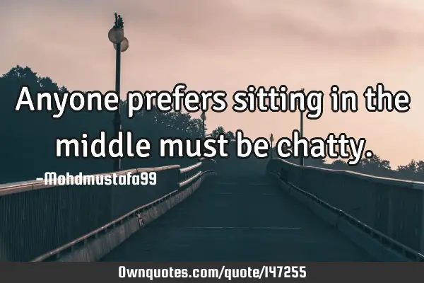 • Anyone prefers sitting in the middle must be