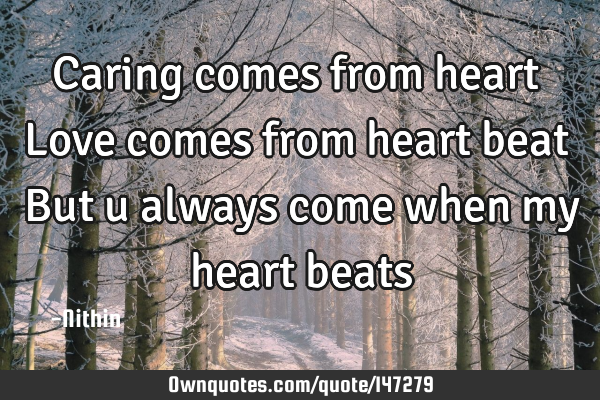 Caring comes from heart ♥ Love comes from heart beat ♥ But u always come when my heart beats♥