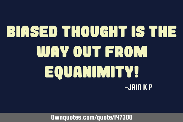 Biased Thought Is The Way Out From Equanimity!