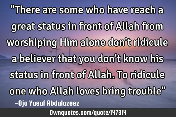 "There are some who have reach a great status in front of Allah from worshiping Him alone don