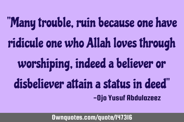 "Many trouble, ruin because one have ridicule one who Allah loves through worshiping, indeed a
