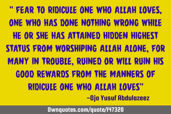 " fear to ridicule one who Allah loves, one who has done nothing wrong while he or she has attained