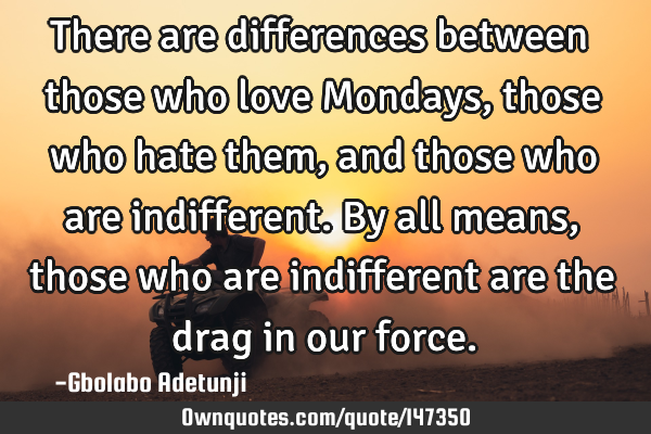 There are differences between those who love Mondays, those who hate them, and those who are