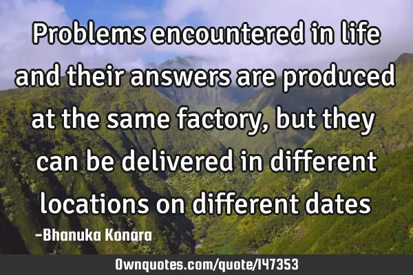 Problems encountered in life and their answers are produced at the same factory, but they can be