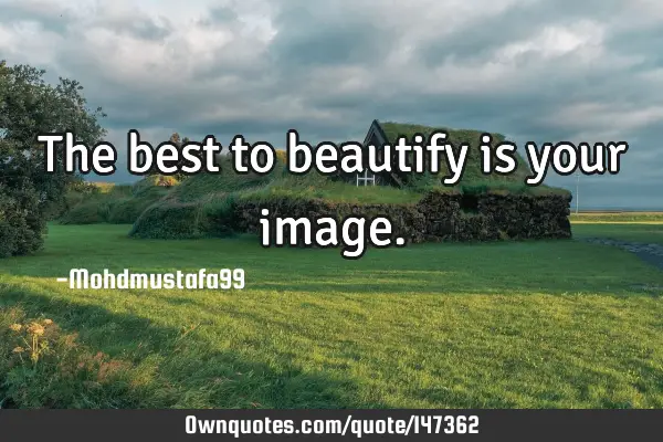 • The best to beautify is your