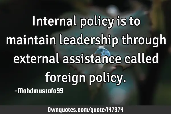 • Internal policy is to maintain leadership through external assistance called foreign