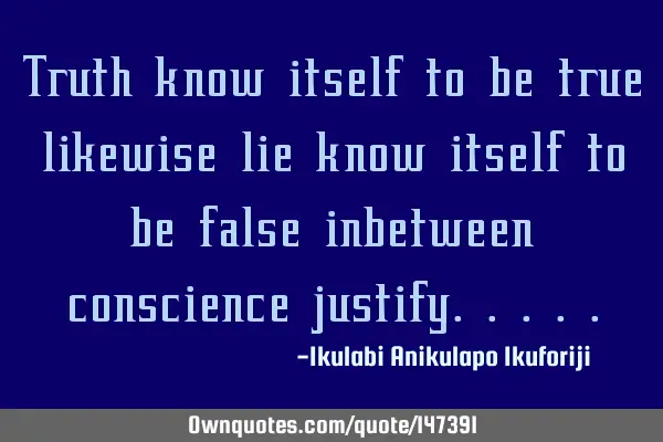 Truth know itself to be true likewise lie know itself to be false inbetween conscience