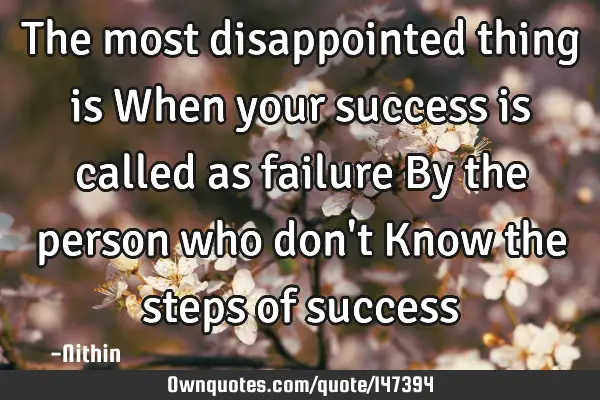 The most disappointed thing is When your success is called as failure By the person who don