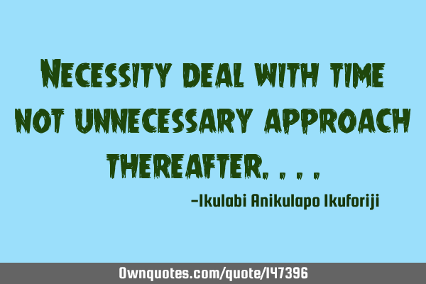 Necessity deal with time not unnecessary approach