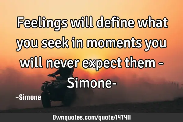Feelings will define what you seek in moments you will never expect them - Simone-