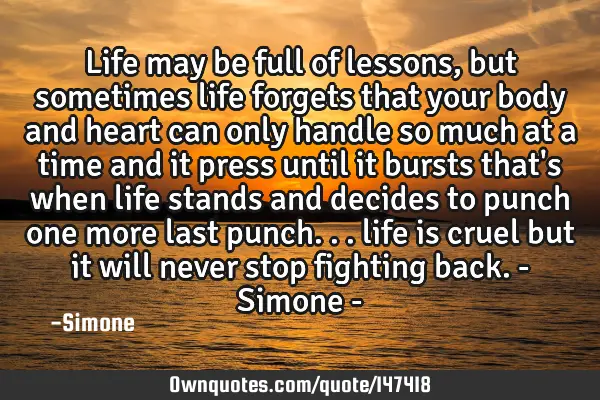 Life may be full of lessons, but sometimes life forgets that your body and heart can only handle so