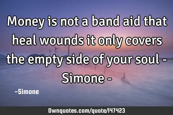 Money is not a band aid that heal wounds it only covers the empty side of your soul - Simone -