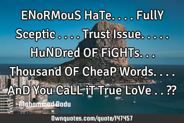 ENoRMouS HaTe.... FullY Sceptic .... Trust Issue..... HuNDred OF FiGHTs... Thousand OF CheaP W