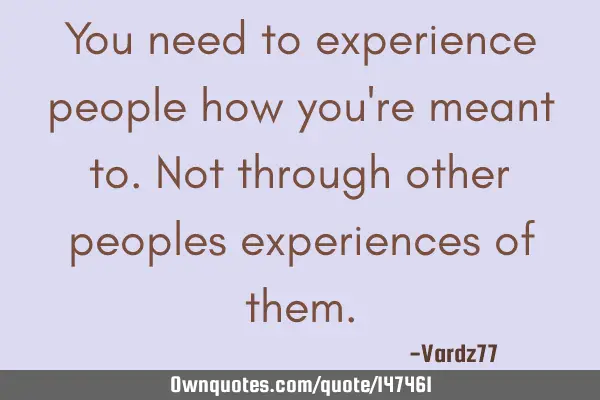 You need to experience people how you