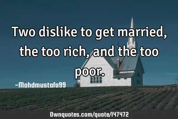 • Two dislike to get married , the too rich, and the too