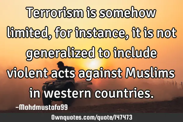 • Terrorism is somehow limited, for instance, it is not generalized to include violent acts