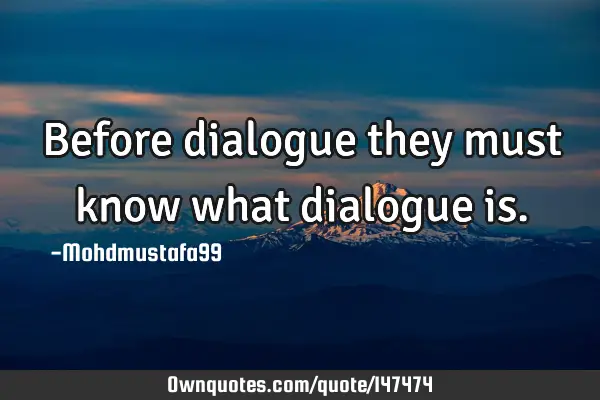 • Before dialogue they must know what dialogue