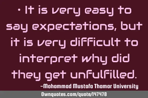 • It is very easy to say expectations , but it is very difficult to interpret why did they get