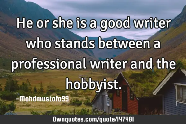 • He or she is a good writer who stands between a professional writer and the