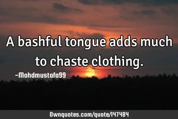 • A bashful tongue adds much to chaste