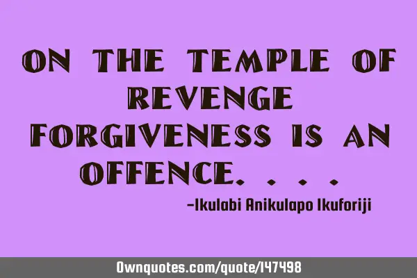On the temple of revenge forgiveness is an