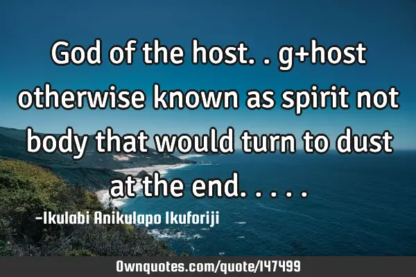 God of the host.. g+host otherwise known as spirit not body that would turn to dust at the