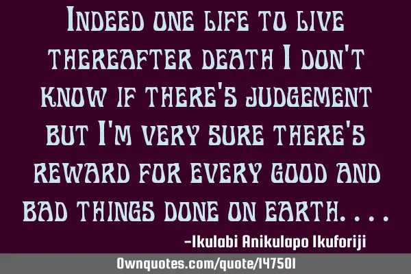 Indeed one life to live thereafter death I don