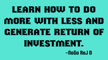 Learn how to do more with less and generate return of investment.