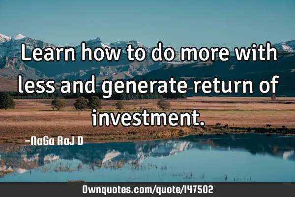 Learn how to do more with less and generate return of
