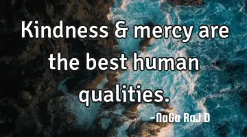 Kindness & mercy are the best human qualities.