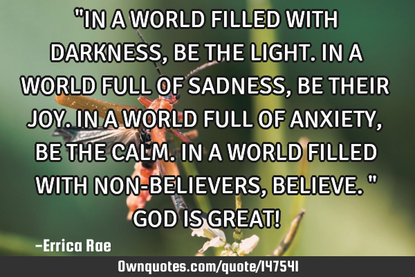"IN A WORLD FILLED WITH DARKNESS,BE THE LIGHT.IN A WORLD FULL OF SADNESS,BE THEIR JOY.IN A WORLD FUL