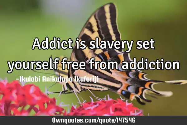 Addict is slavery set yourself free from