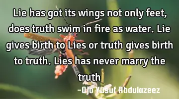 Lie has got its wings not only feet, does truth swim in fire as water. Lie gives birth to Lies or