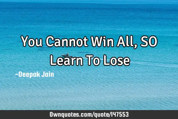 You Cannot Win All, SO Learn To L